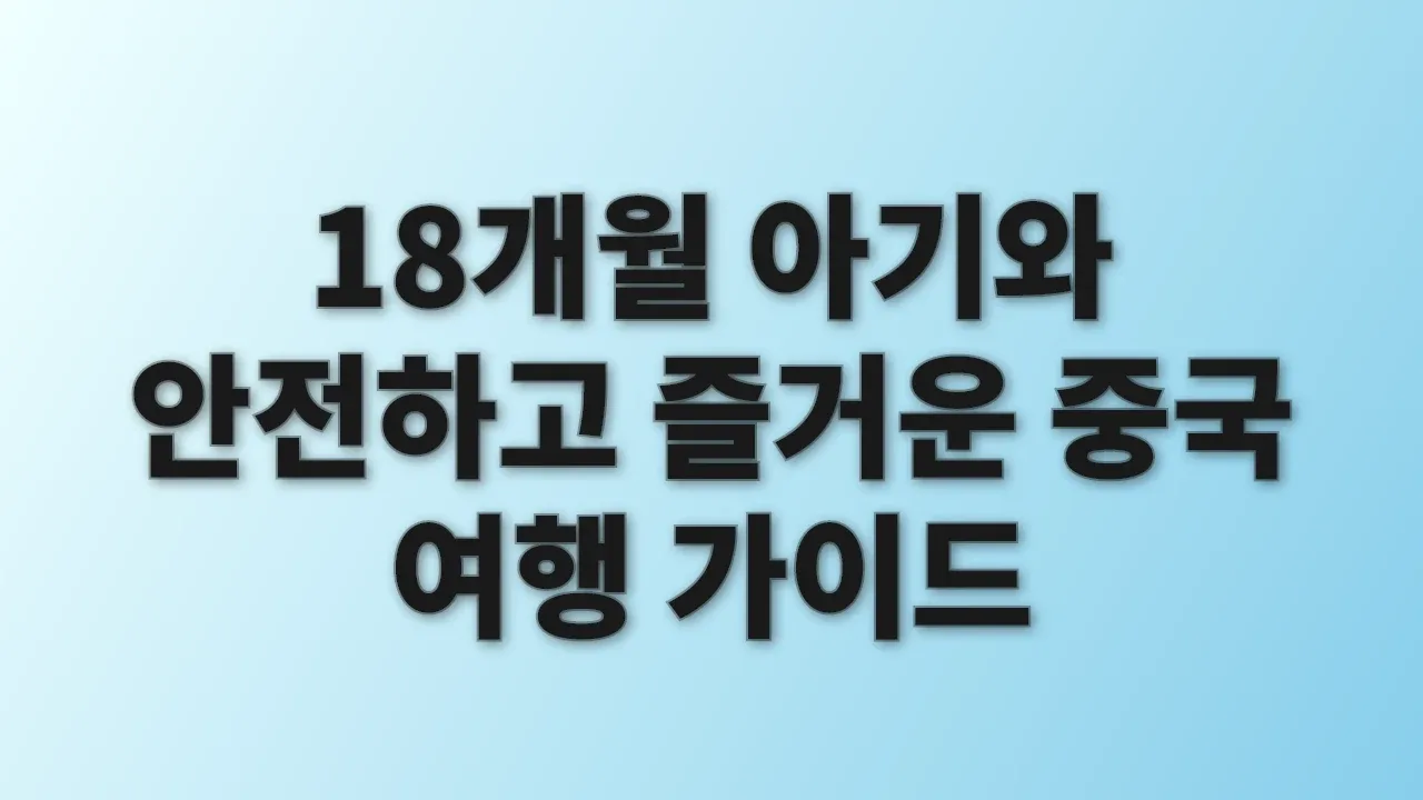 18개월 아기와 안전하고 즐거운 중국 여행 가이드